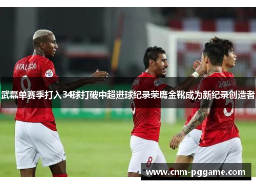 武磊单赛季打入34球打破中超进球纪录荣膺金靴成为新纪录创造者