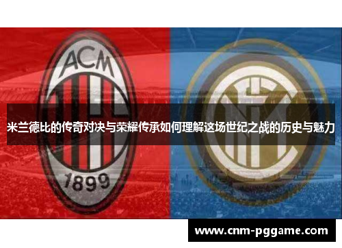 米兰德比的传奇对决与荣耀传承如何理解这场世纪之战的历史与魅力