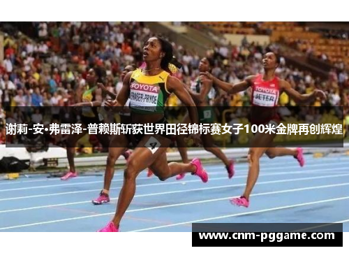 谢莉-安·弗雷泽-普赖斯斩获世界田径锦标赛女子100米金牌再创辉煌
