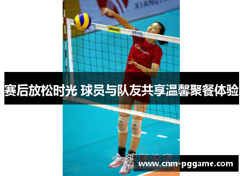 赛后放松时光 球员与队友共享温馨聚餐体验