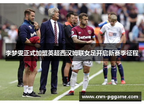 李梦雯正式加盟英超西汉姆联女足开启新赛季征程
