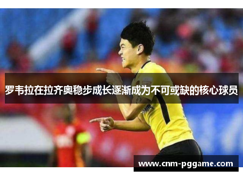 罗韦拉在拉齐奥稳步成长逐渐成为不可或缺的核心球员